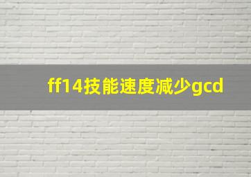 ff14技能速度减少gcd