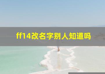 ff14改名字别人知道吗