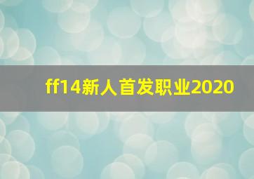 ff14新人首发职业2020