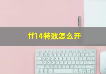 ff14特效怎么开