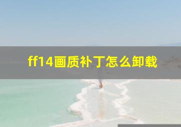 ff14画质补丁怎么卸载