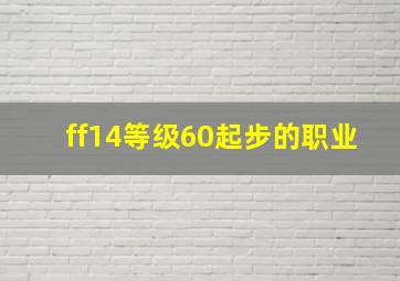 ff14等级60起步的职业