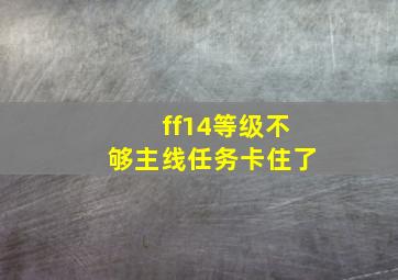 ff14等级不够主线任务卡住了