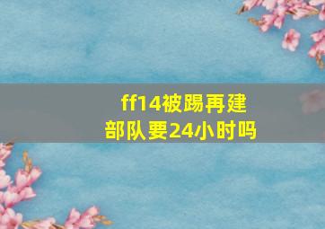 ff14被踢再建部队要24小时吗