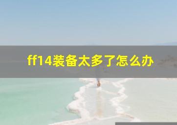 ff14装备太多了怎么办