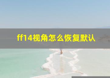 ff14视角怎么恢复默认