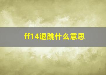 ff14退跳什么意思