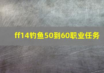 ff14钓鱼50到60职业任务