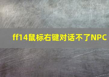 ff14鼠标右键对话不了NPC