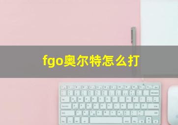 fgo奥尔特怎么打