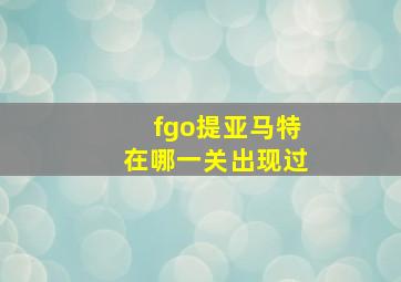 fgo提亚马特在哪一关出现过