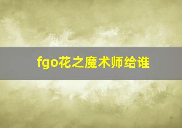 fgo花之魔术师给谁