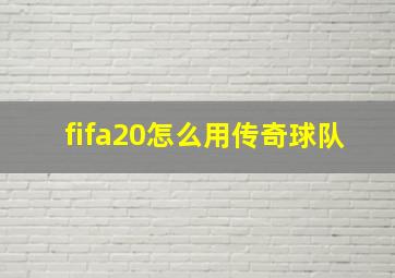 fifa20怎么用传奇球队