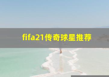 fifa21传奇球星推荐