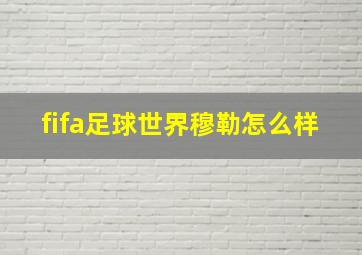 fifa足球世界穆勒怎么样