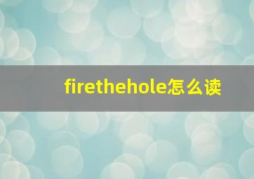 firethehole怎么读