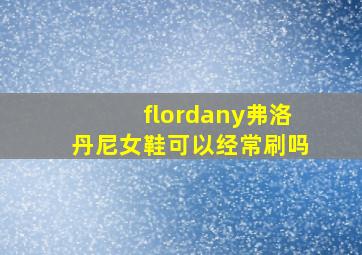 flordany弗洛丹尼女鞋可以经常刷吗