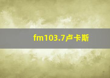 fm103.7卢卡斯