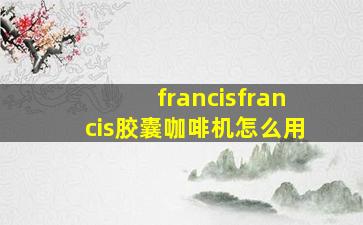 francisfrancis胶囊咖啡机怎么用