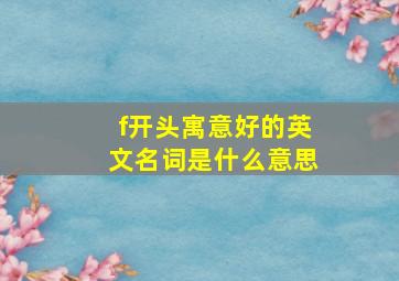 f开头寓意好的英文名词是什么意思