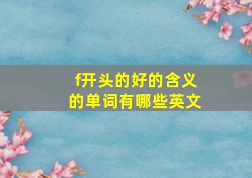 f开头的好的含义的单词有哪些英文