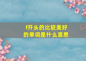 f开头的比较美好的单词是什么意思