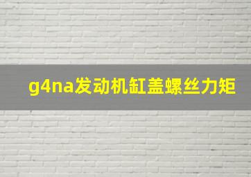 g4na发动机缸盖螺丝力矩