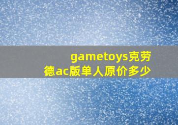 gametoys克劳德ac版单人原价多少