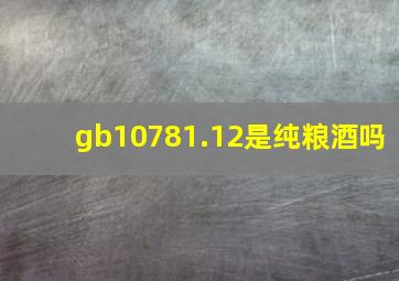 gb10781.12是纯粮酒吗