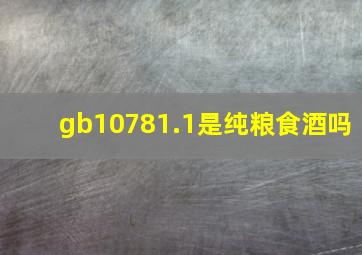 gb10781.1是纯粮食酒吗