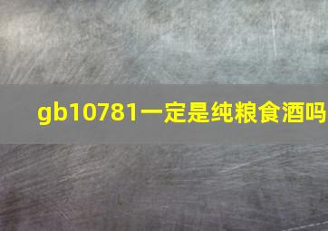 gb10781一定是纯粮食酒吗