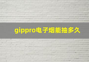 gippro电子烟能抽多久