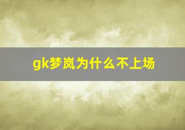 gk梦岚为什么不上场