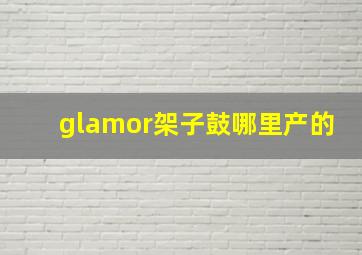 glamor架子鼓哪里产的