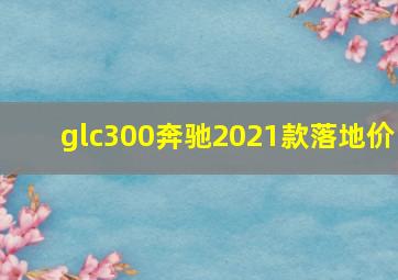 glc300奔驰2021款落地价