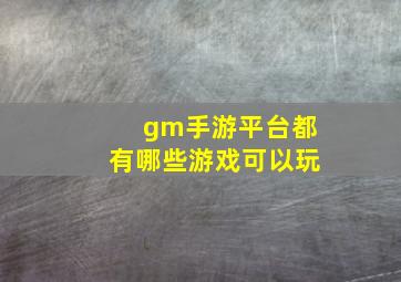 gm手游平台都有哪些游戏可以玩