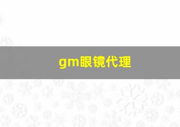 gm眼镜代理