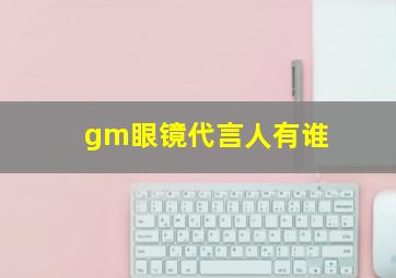 gm眼镜代言人有谁