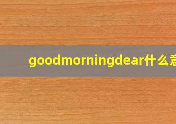 goodmorningdear什么意思