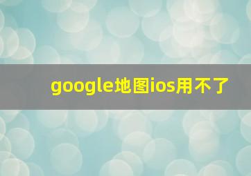 google地图ios用不了