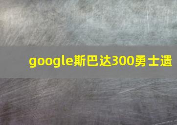 google斯巴达300勇士遗