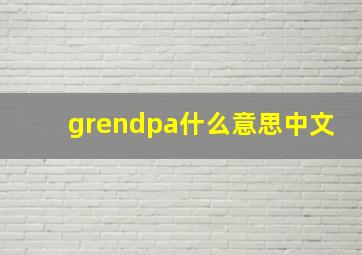 grendpa什么意思中文