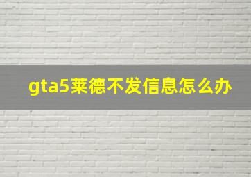 gta5莱德不发信息怎么办