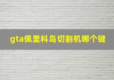 gta佩里科岛切割机哪个键