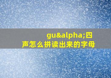 guα四声怎么拼读出来的字母