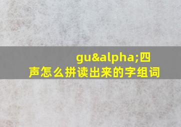 guα四声怎么拼读出来的字组词