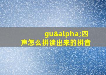 guα四声怎么拼读出来的拼音