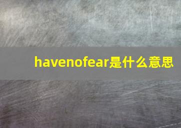 havenofear是什么意思