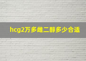 hcg2万多雌二醇多少合适