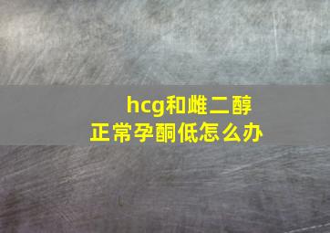 hcg和雌二醇正常孕酮低怎么办